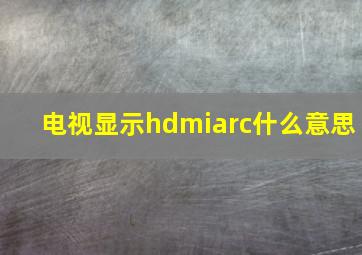 电视显示hdmiarc什么意思