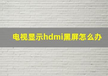 电视显示hdmi黑屏怎么办