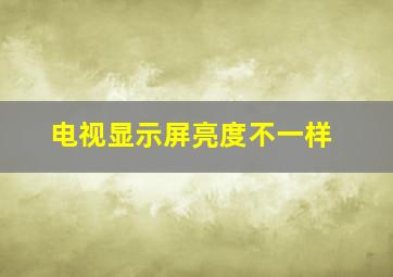 电视显示屏亮度不一样