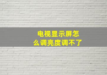 电视显示屏怎么调亮度调不了