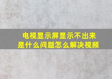 电视显示屏显示不出来是什么问题怎么解决视频