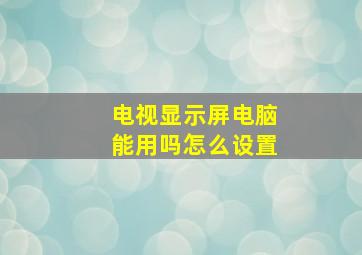 电视显示屏电脑能用吗怎么设置