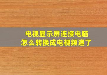 电视显示屏连接电脑怎么转换成电视频道了