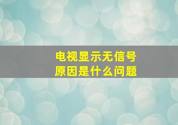 电视显示无信号原因是什么问题