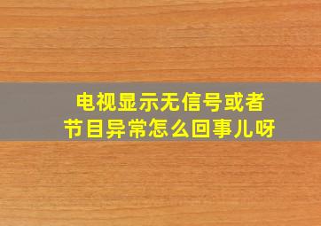 电视显示无信号或者节目异常怎么回事儿呀