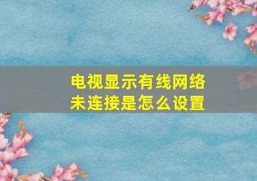 电视显示有线网络未连接是怎么设置