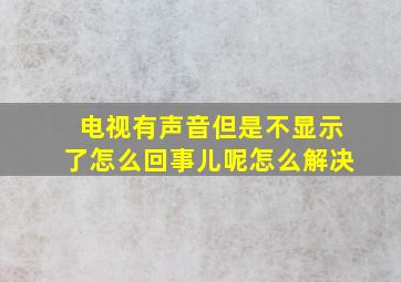 电视有声音但是不显示了怎么回事儿呢怎么解决