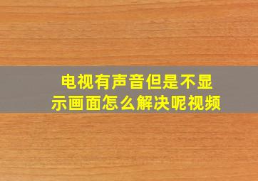 电视有声音但是不显示画面怎么解决呢视频