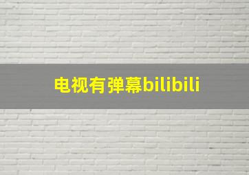 电视有弹幕bilibili