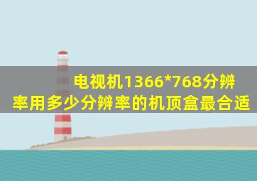 电视机1366*768分辨率用多少分辨率的机顶盒最合适