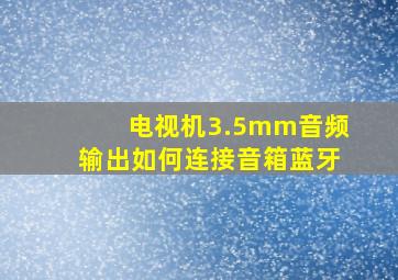 电视机3.5mm音频输出如何连接音箱蓝牙