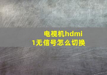 电视机hdmi1无信号怎么切换