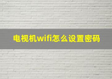 电视机wifi怎么设置密码