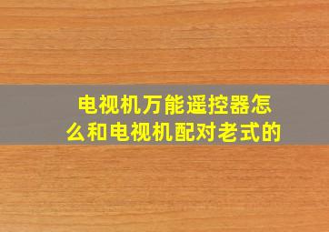 电视机万能遥控器怎么和电视机配对老式的