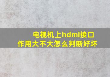 电视机上hdmi接口作用大不大怎么判断好坏