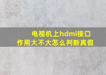 电视机上hdmi接口作用大不大怎么判断真假