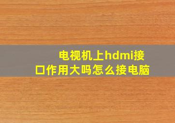 电视机上hdmi接口作用大吗怎么接电脑