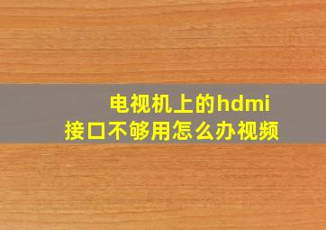 电视机上的hdmi接口不够用怎么办视频