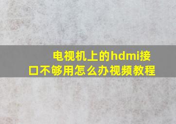 电视机上的hdmi接口不够用怎么办视频教程