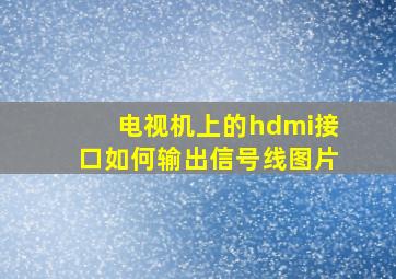 电视机上的hdmi接口如何输出信号线图片