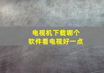 电视机下载哪个软件看电视好一点