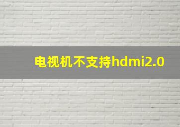 电视机不支持hdmi2.0