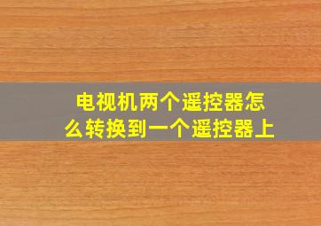 电视机两个遥控器怎么转换到一个遥控器上