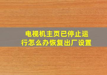 电视机主页已停止运行怎么办恢复出厂设置