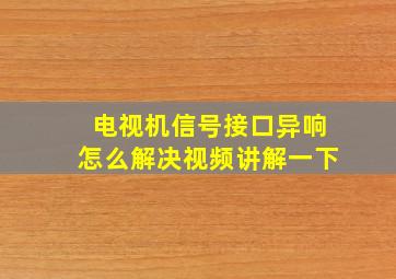 电视机信号接口异响怎么解决视频讲解一下