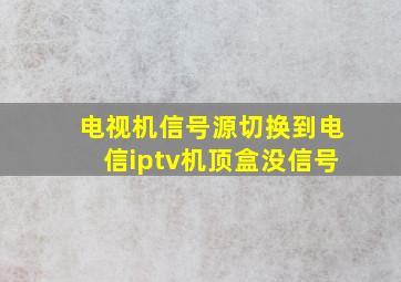 电视机信号源切换到电信iptv机顶盒没信号