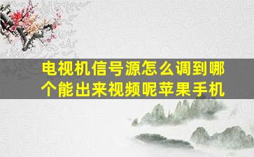 电视机信号源怎么调到哪个能出来视频呢苹果手机