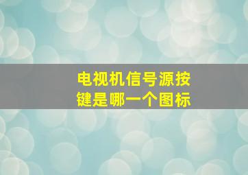 电视机信号源按键是哪一个图标