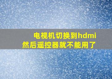 电视机切换到hdmi然后遥控器就不能用了