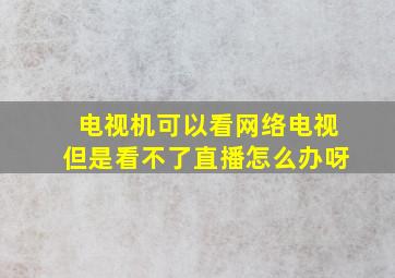 电视机可以看网络电视但是看不了直播怎么办呀