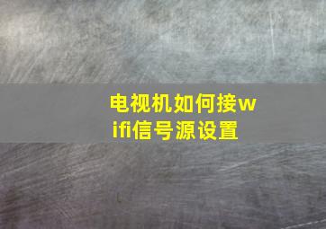 电视机如何接wifi信号源设置