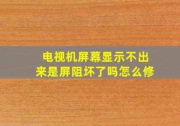 电视机屏幕显示不出来是屏阻坏了吗怎么修