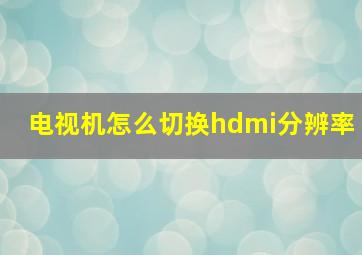 电视机怎么切换hdmi分辨率