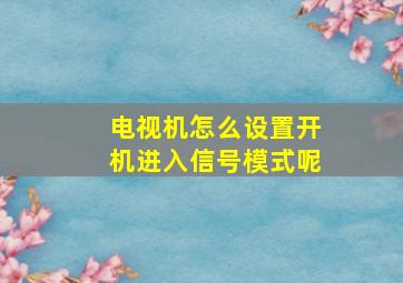 电视机怎么设置开机进入信号模式呢