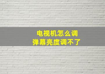 电视机怎么调弹幕亮度调不了