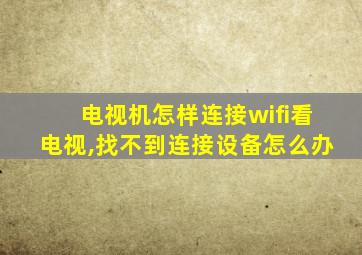 电视机怎样连接wifi看电视,找不到连接设备怎么办