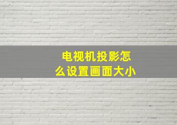 电视机投影怎么设置画面大小