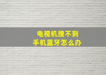 电视机搜不到手机蓝牙怎么办