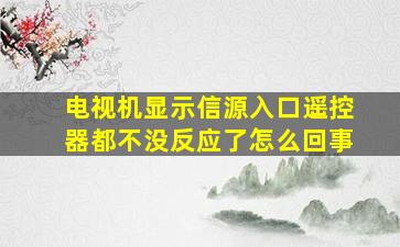 电视机显示信源入口遥控器都不没反应了怎么回事