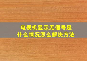 电视机显示无信号是什么情况怎么解决方法