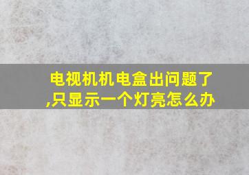 电视机机电盒出问题了,只显示一个灯亮怎么办