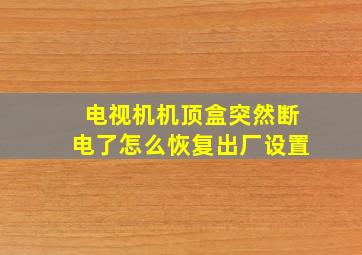 电视机机顶盒突然断电了怎么恢复出厂设置