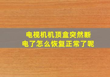 电视机机顶盒突然断电了怎么恢复正常了呢