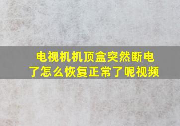 电视机机顶盒突然断电了怎么恢复正常了呢视频