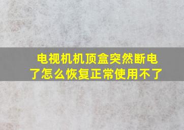 电视机机顶盒突然断电了怎么恢复正常使用不了