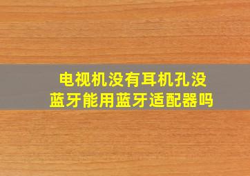 电视机没有耳机孔没蓝牙能用蓝牙适配器吗